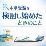 中学受験を検討し始めたときのこと。